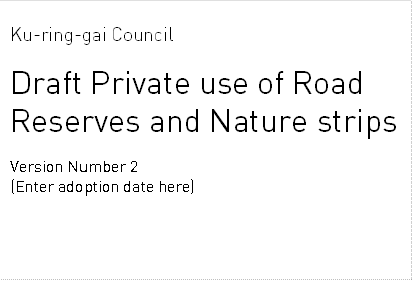 Ku-ring-gai Council

Draft Private use of Road Reserves and Nature strips

Version Number 2
(Enter adoption date here)
